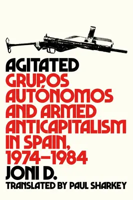 Agitated: Grupy Autnomos i zbrojny antykapitalizm w Hiszpanii, 1974-1984 - Agitated: Grupos Autnomos and Armed Anticapitalism in Spain, 1974-1984