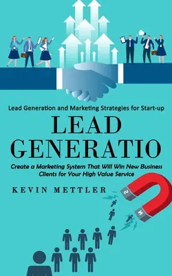 Lead Generation: Generowanie leadów i strategie marketingowe dla start-upów (Create a Marketing System That Will Win New Business Clients for - Lead Generation: Lead Generation and Marketing Strategies for Start-up (Create a Marketing System That Will Win New Business Clients fo