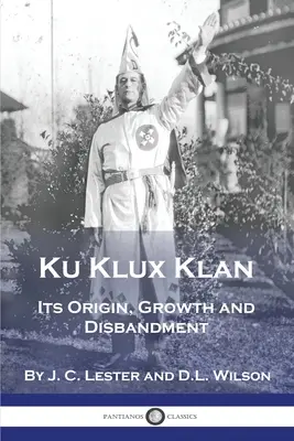 Ku Klux Klan: Jego powstanie, rozwój i rozwiązanie - Ku Klux Klan: Its Origin, Growth and Disbandment