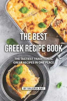 Najlepsza grecka książka kucharska: Najsmaczniejsze tradycyjne greckie przepisy w jednym miejscu! - The Best Greek Recipe Book: The Tastiest Traditional Greek Recipes in One Place