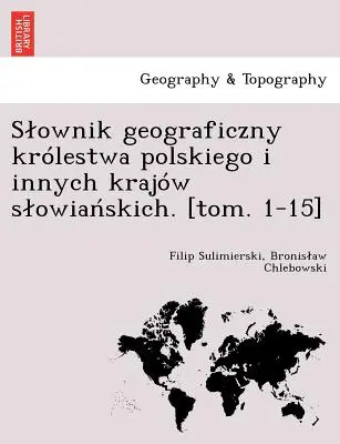 Slownik geograficzny krlestwa polskiego i innych krajw slowiańskich. [Tom 1-15]. - Slownik geograficzny krlestwa polskiego i innych krajw slowiańskich. [tom. 1-15]