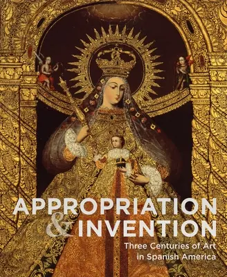 Zawłaszczanie i wynalazek: Trzy wieki sztuki w hiszpańskiej Ameryce - Appropriation and Invention: Three Centuries of Art in Spanish America