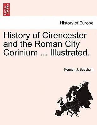 Historia Cirencester i rzymskiego miasta Corinium ... Ilustrowane. - History of Cirencester and the Roman City Corinium ... Illustrated.