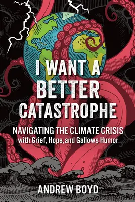 Chcę lepszej katastrofy: Poruszanie się po kryzysie klimatycznym ze smutkiem, nadzieją i szubienicznym humorem - I Want a Better Catastrophe: Navigating the Climate Crisis with Grief, Hope, and Gallows Humor