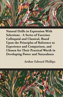 Natural Drills in Expression with Selections - A Series of Exercises Colloquial and Classical, Based Upon the Principles of Reference to Experience and - Natural Drills in Expression with Selections - A Series of Exercises Colloquial and Classical, Based Upon the Principles of Reference to Experience an