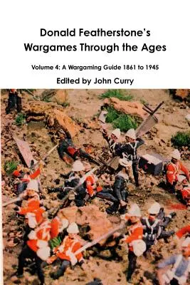 Donald Featherstones Wargames Through the Ages Volume 4: Przewodnik po grach wojennych 1861-1945 - Donald Featherstones Wargames Through the Ages Volume 4: A Wargaming Guide 1861 to 1945