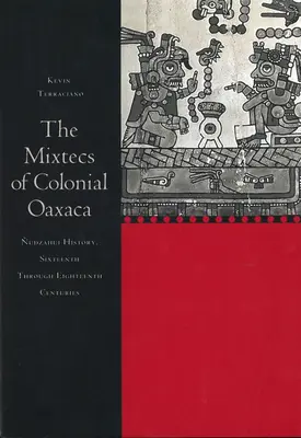 Mixtecs of Colonial Oaxaca: Historia Nudzahui, XVI-XVIII wiek - The Mixtecs of Colonial Oaxaca: Nudzahui History, Sixteenth Through Eighteenth Centuries