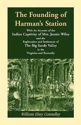 The Founding of Harman's Station With An Account of the Indian Captivity of Mrs. Jennie Wiley: and the Exploration and Settlement of the Big Sandy Val (Założenie stacji Harmana z opisem indiańskiej niewoli pani Jennie Wiley oraz eksploracji i zasiedlenia Big Sandy Val) - The Founding of Harman's Station With An Account of the Indian Captivity of Mrs. Jennie Wiley: and the Exploration and Settlement of The Big Sandy Val