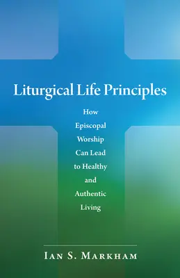 Zasady życia liturgicznego: Jak kult episkopalny może prowadzić do zdrowego i autentycznego życia - Liturgical Life Principles: How Episcopal Worship Can Lead to Healthy and Authentic Living