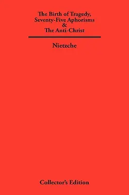 Narodziny tragedii, siedemdziesiąt pięć aforyzmów i antychryst - The Birth of Tragedy, Seventy-Five Aphorisms & The Anti-Christ