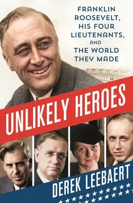 Nieprawdopodobni bohaterowie: Franklin Roosevelt, jego czterej porucznicy i stworzony przez nich świat - Unlikely Heroes: Franklin Roosevelt, His Four Lieutenants, and the World They Made