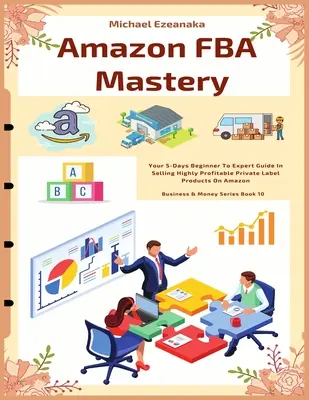 Amazon FBA Mastery: Twój 5-dniowy przewodnik od początkującego do eksperta w sprzedaży wysoce dochodowych produktów marek własnych na Amazon - Amazon FBA Mastery: Your 5-Days Beginner To Expert Guide In Selling Highly Profitable Private Label Products On Amazon