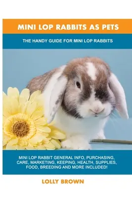 Króliki miniaturowe jako zwierzęta domowe: poręczny przewodnik dla królików miniaturowych - Mini Lop Rabbits as Pets: The Handy Guide for Mini Lop Rabbits