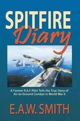 Spitfire Diary: Były pilot R.A.F. opowiada prawdziwą historię walki powietrze-ziemia podczas II wojny światowej - Spitfire Diary: A Former R.A.F. Pilot Tells the True Story of Air-to-Ground Combat in World War II