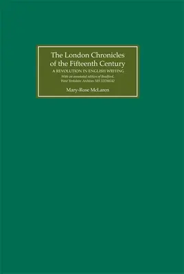 Kroniki londyńskie z XV wieku: A Revolution in English Writing. with an Annotated Edition of Bradford, West Yorkshire Archives MS 32d - The London Chronicles of the Fifteenth Century: A Revolution in English Writing. with an Annotated Edition of Bradford, West Yorkshire Archives MS 32d
