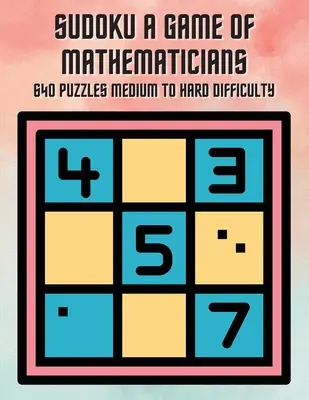 Sudoku Gra dla matematyków 640 łamigłówek Średni i trudny poziom trudności - Sudoku A Game of Mathematicians 640 Puzzles Medium to Hard Difficulty
