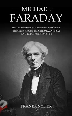 Michael Faraday: Wielki naukowiec, który nigdy nie poszedł do college'u (Teorie elektromagnetyzmu i elektrochemii) - Michael Faraday: The Great Scientist Who Never Went to College (Theories about Electromagnetism and Electrochemistry)