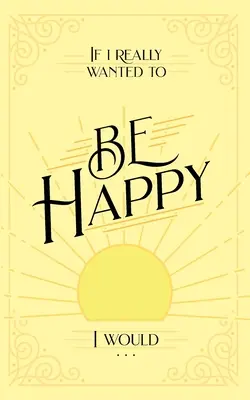 Gdybym naprawdę chciał być szczęśliwy... . - If I Really Wanted to Be Happy, I Would . . .