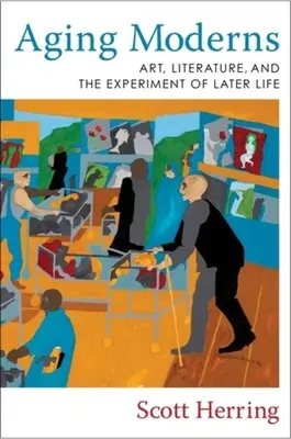 Starzejący się współcześni: Sztuka, literatura i eksperyment późniejszego życia - Aging Moderns: Art, Literature, and the Experiment of Later Life