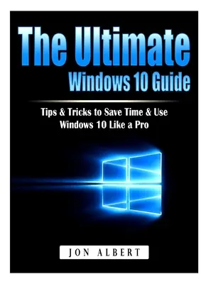 Kompletny przewodnik po Windows 10: Porady i wskazówki, jak zaoszczędzić czas i korzystać z Windows 10 jak profesjonalista - The Ultimate Windows 10 Guide: Tips & Tricks to Save Time & Use Windows 10 Like a Pro