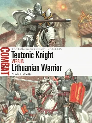 Krzyżacki rycerz kontra litewski wojownik: Litewska krucjata 1283-1435 - Teutonic Knight Vs Lithuanian Warrior: The Lithuanian Crusade 1283-1435