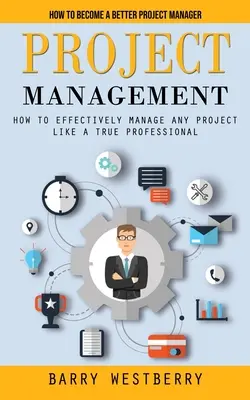 Zarządzanie projektami: Jak zostać lepszym kierownikiem projektu (Jak skutecznie zarządzać dowolnym projektem jak prawdziwy profesjonalista) - Project Management: How to Become a Better Project Manager (How to Effectively Manage Any Project Like a True Professional)