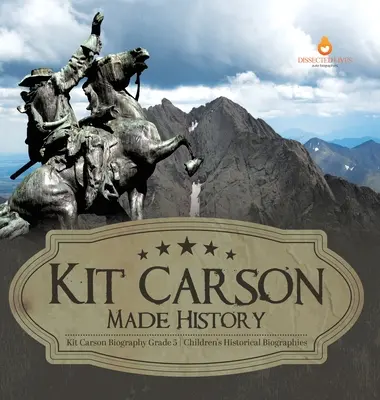 Kit Carson tworzył historię Biografia Kita Carsona Biografie historyczne dzieci z klasy 5 - Kit Carson Made History Kit Carson Biography Grade 5 Children's Historical Biographies