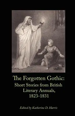 Zapomniany gotyk: krótkie opowiadania z brytyjskich roczników literackich z lat 1823-1831 - The Forgotten Gothic: Short Stories from British Literary Annuals, 1823-1831