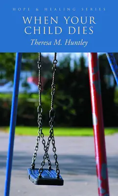 Kiedy umiera twoje dziecko: Uzdrawiające, pełne nadziei słowa dla pogrążonych w żałobie rodziców - When Your Child Dies: Healing, Hopeful Words for Grieving Parents