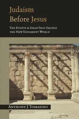 Judaizm przed Jezusem: Wydarzenia i idee, które ukształtowały świat Nowego Testamentu - Judaism Before Jesus: The Events and Ideas That Shaped the New Testament World