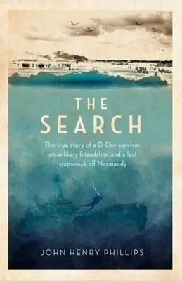 The Search: Prawdziwa historia ocalałego z D-Day, nieprawdopodobnej przyjaźni i zaginionego wraku statku u wybrzeży Normandii - The Search: The True Story of a D-Day Survivor, an Unlikely Friendship, and a Lost Shipwreck Off Normandy