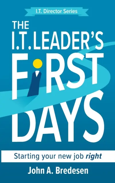 The I.T. Leader's First Days: Właściwe rozpoczęcie nowej pracy - The I.T. Leader's First Days: Starting your new job right