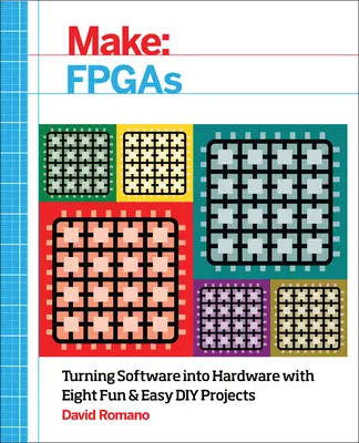 Make: FPGA: Przekształcanie oprogramowania w sprzęt dzięki ośmiu zabawnym i łatwym projektom DIY - Make: FPGAs: Turning Software Into Hardware with Eight Fun and Easy DIY Projects