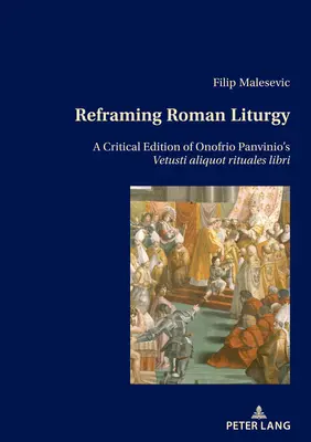 Przeformułowanie liturgii rzymskiej: Krytyczne wydanie Vetusti Aliquot Rituales Libri Onofrio Panvinio - Reframing Roman Liturgy: A Critical Edition of Onofrio Panvinio's Vetusti Aliquot Rituales Libri