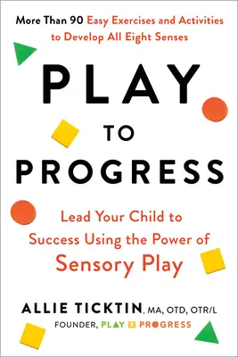 Play to Progress: Poprowadź swoje dziecko do sukcesu, wykorzystując moc zabawy sensorycznej - Play to Progress: Lead Your Child to Success Using the Power of Sensory Play