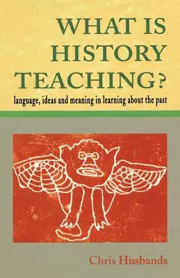 Czym jest nauczanie historii? Język, idee i znaczenie w uczeniu się o przeszłości - What Is History Teaching?: Language, Ideas and Meaning in Learning about the Past