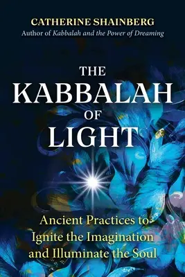 Kabała Światła: Starożytne praktyki rozpalające wyobraźnię i rozświetlające duszę - The Kabbalah of Light: Ancient Practices to Ignite the Imagination and Illuminate the Soul