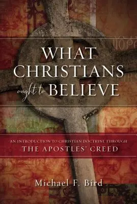 W co powinni wierzyć chrześcijanie: Wprowadzenie do doktryny chrześcijańskiej poprzez Credo Apostołów - What Christians Ought to Believe: An Introduction to Christian Doctrine Through the Apostles' Creed