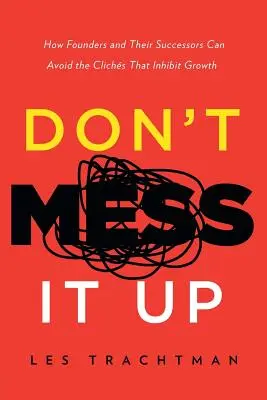 Don't Mess It Up: Jak założyciele i ich następcy mogą uniknąć klisz, które hamują wzrost - Don't Mess It Up: How Founders and Their Successors Can Avoid the Clichs That Inhibit Growth