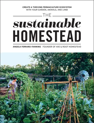 Zrównoważone gospodarstwo domowe: Stwórz kwitnący ekosystem permakultury ze swoim ogrodem, zwierzętami i ziemią - The Sustainable Homestead: Create a Thriving Permaculture Ecosystem with Your Garden, Animals, and Land