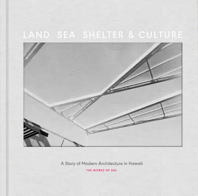 Ląd, morze, schronienie i kultura: Historia nowoczesnej architektury na Hawajach - Dzieło Ahla - Land, Sea, Shelter, & Culture: A Story of Modern Architecture in Hawaii - The Work of Ahl