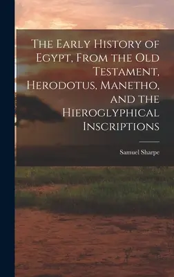 Wczesna historia Egiptu na podstawie Starego Testamentu, Herodota, Manetho i inskrypcji hieroglificznych - The Early History of Egypt, From the Old Testament, Herodotus, Manetho, and the Hieroglyphical Inscriptions