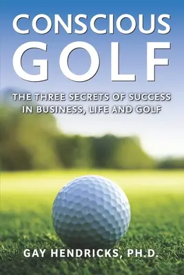 Świadomy golf: trzy sekrety sukcesu w biznesie, życiu i golfie - Conscious Golf: The Three Secrets of Success in Business, Life and Golf