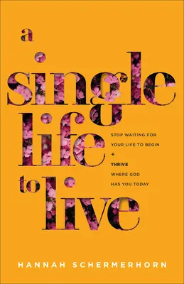 A Single Life to Live: Przestań czekać, aż twoje życie się zacznie i rozwijaj się tam, gdzie Bóg ma cię dzisiaj - A Single Life to Live: Stop Waiting for Your Life to Begin and Thrive Where God Has You Today