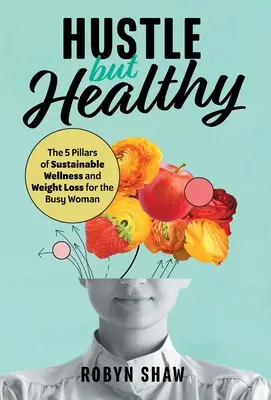 Hustle but Healthy: 5 filarów zrównoważonego dobrego samopoczucia i utraty wagi dla zapracowanej kobiety - Hustle but Healthy: The 5Pillars of Sustainable Wellness and Weight Loss for the Busy Woman