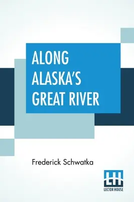Wzdłuż wielkiej rzeki Alaski: Popularna relacja z podróży wyprawy odkrywczej wzdłuż wielkiej rzeki Jukon na Alasce - Along Alaska's Great River: A Popular Account Of The Travels Of An Alaska Exploring Expedition Along The Great Yukon River