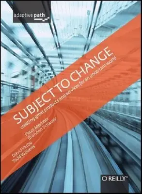 Subject to Change: Tworzenie świetnych produktów i usług w niepewnym świecie: Adaptive Path on Design - Subject to Change: Creating Great Products & Services for an Uncertain World: Adaptive Path on Design