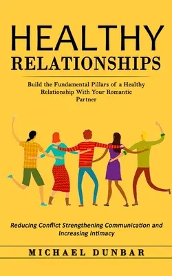 Zdrowe relacje: Zbuduj fundamentalne filary zdrowego związku ze swoim romantycznym partnerem (Reducing Conflict Strengthening Co - Healthy Relationships: Build the Fundamental Pillars of a Healthy Relationship With Your Romantic Partner (Reducing Conflict Strengthening Co