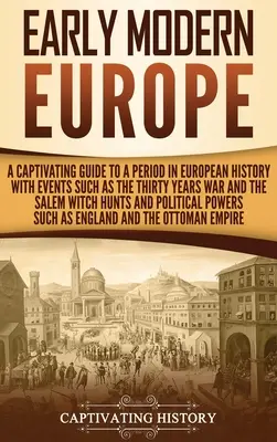 Wczesnonowożytna Europa: Porywający przewodnik po okresie w historii Europy z wydarzeniami takimi jak wojna trzydziestoletnia i polowanie na czarownice w Salem - Early Modern Europe: A Captivating Guide to a Period in European History with Events Such as The Thirty Years War and The Salem Witch Hunts