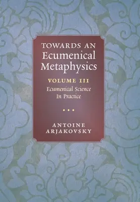 W stronę metafizyki ekumenicznej, tom 3: Nauka ekumeniczna w praktyce - Towards an Ecumenical Metaphysics, Volume 3: Ecumenical Science In Practice